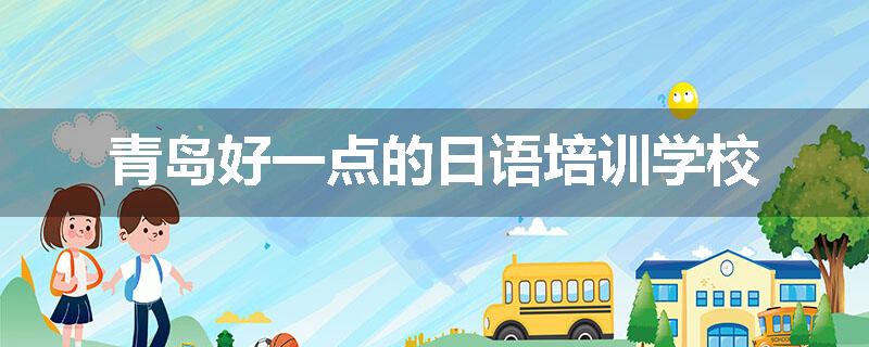青岛好一点的日语培训学校