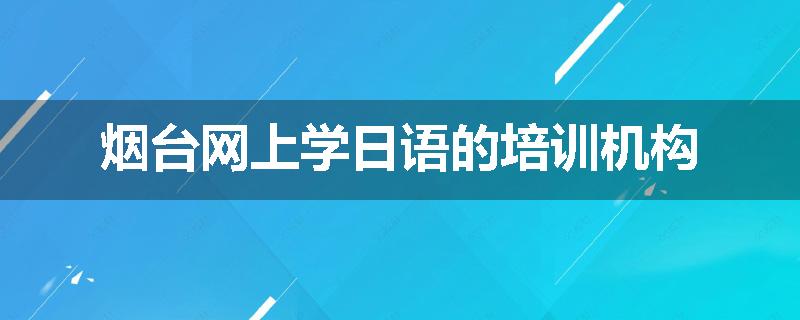烟台网上学日语的培训机构
