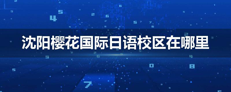 沈阳樱花国际日语校区在哪里