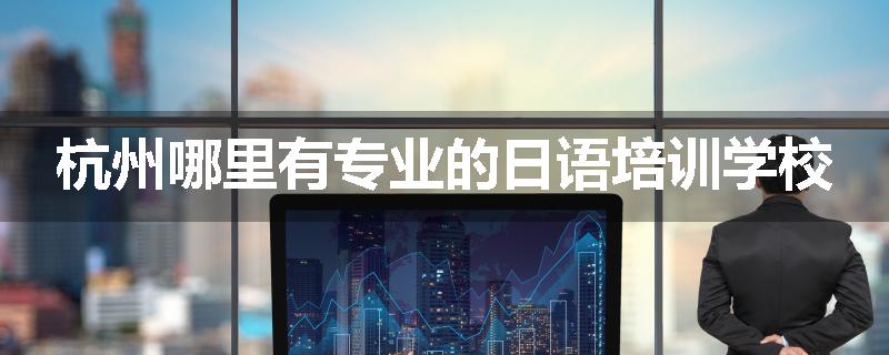 杭州哪里有专业的日语培训学校