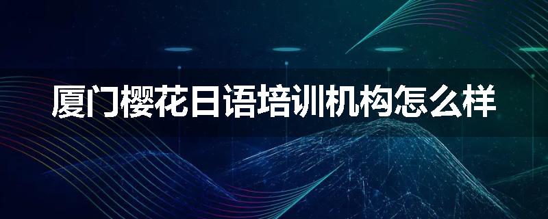 厦门樱花日语培训机构怎么样