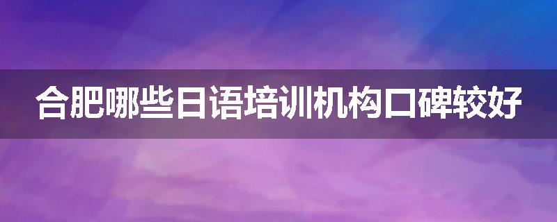 合肥哪些日语培训机构口碑较好