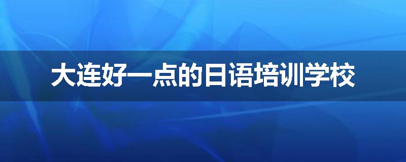 大连好一点的日语培训学校