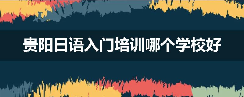 贵阳日语入门培训哪个学校好