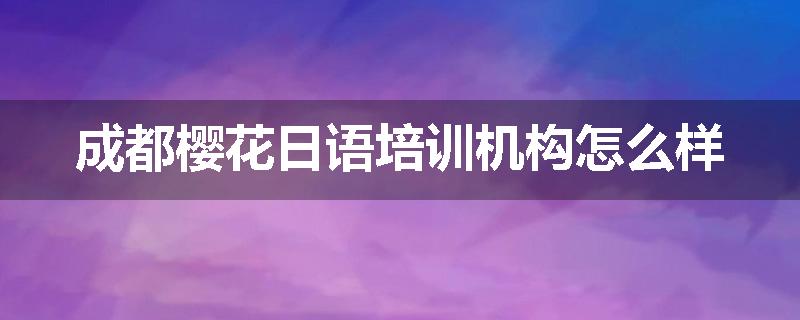 成都樱花日语培训机构怎么样