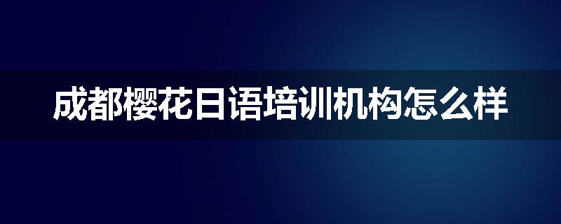 成都樱花日语培训机构怎么样