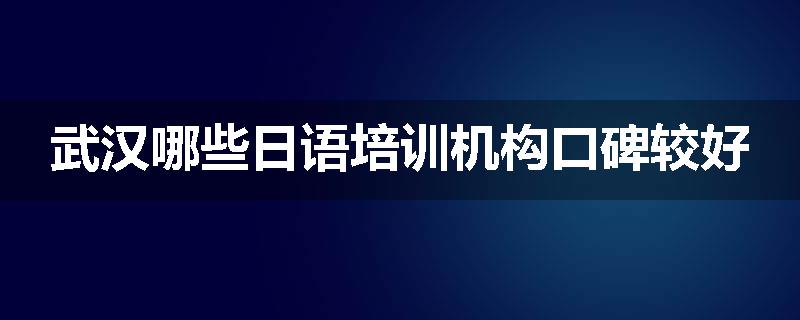武汉哪些日语培训机构口碑较好
