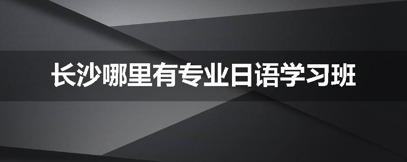 长沙哪里有专业日语学习班