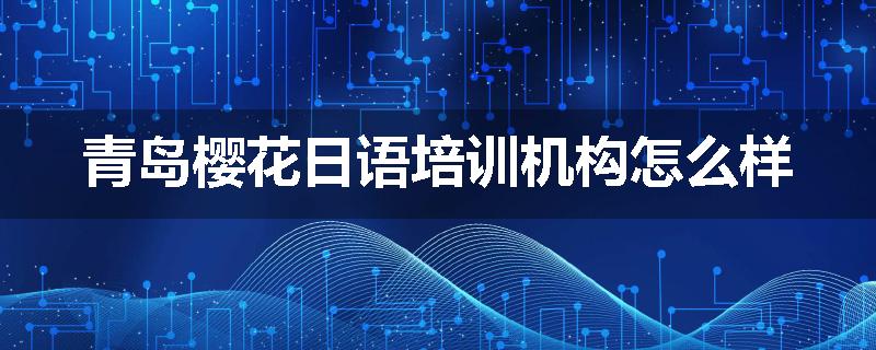 青岛樱花日语培训机构怎么样