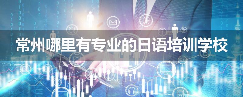 常州哪里有专业的日语培训学校