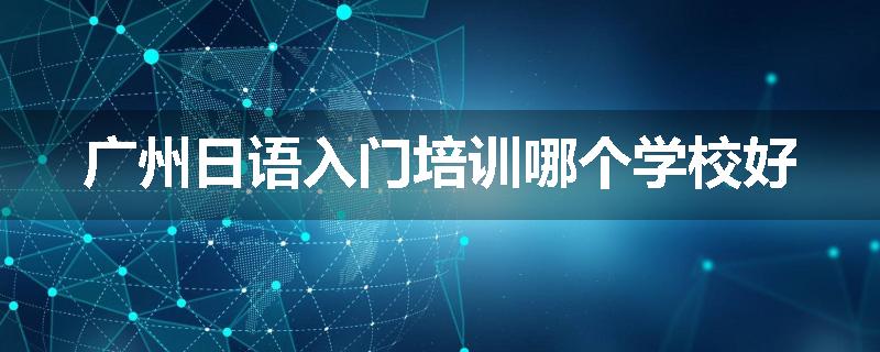 广州日语入门培训哪个学校好