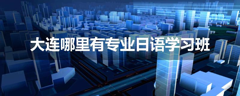 大连哪里有专业日语学习班