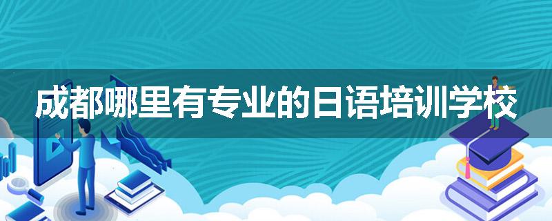 成都哪里有专业的日语培训学校