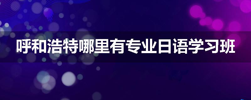 呼和浩特哪里有专业日语学习班