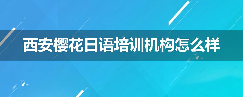 西安樱花日语培训机构怎么样