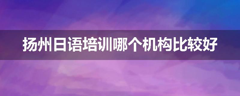 扬州日语培训哪个机构比较好