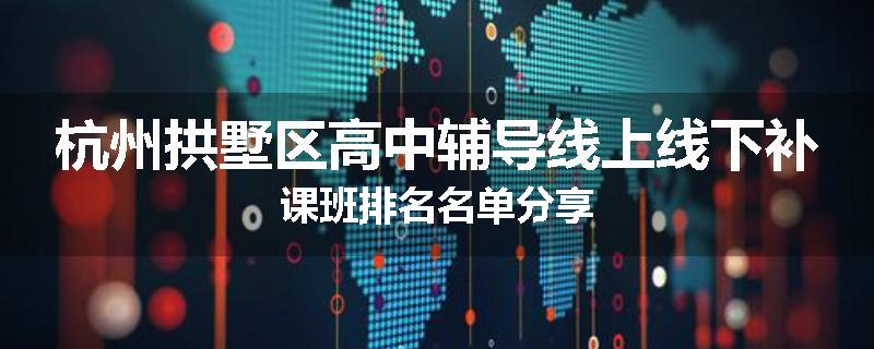 杭州拱墅区高中辅导线上线下补课班排名名单分享
