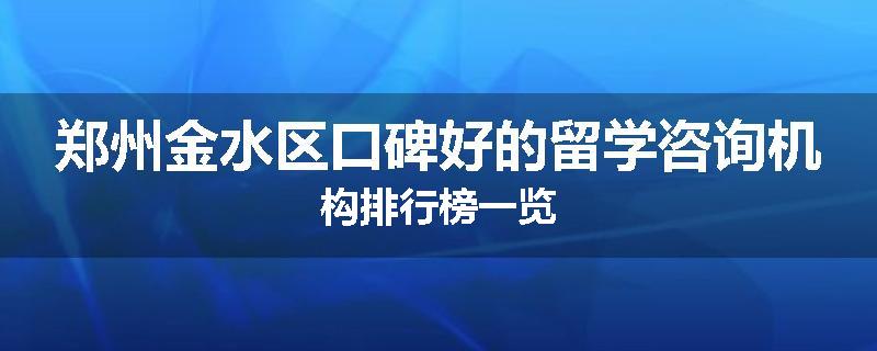 郑州金水区口碑好的留学咨询机构排行榜一览