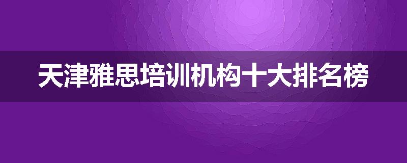 天津雅思培训机构十大排名榜