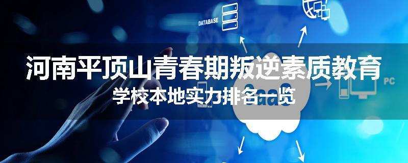 河南平顶山青春期叛逆素质教育学校本地实力排名一览