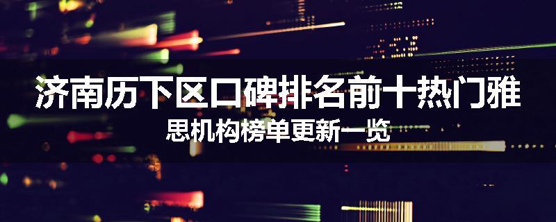 济南历下区口碑排名前十热门雅思机构榜单更新一览
