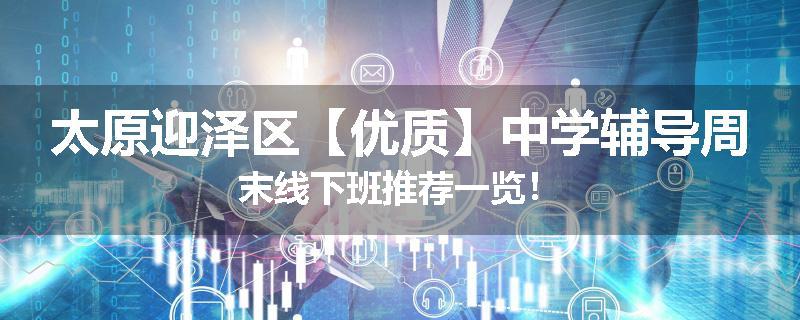太原迎泽区【优质】中学辅导周末线下班推荐一览！