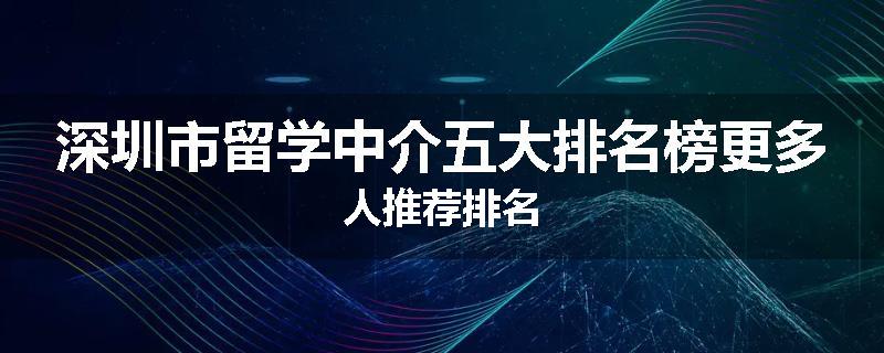深圳市留学中介五大排名榜更多人推荐排名