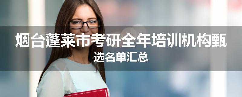 烟台蓬莱市考研全年培训机构甄选名单汇总