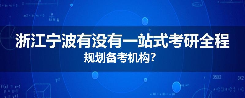 浙江宁波有没有一站式考研全程规划备考机构？
