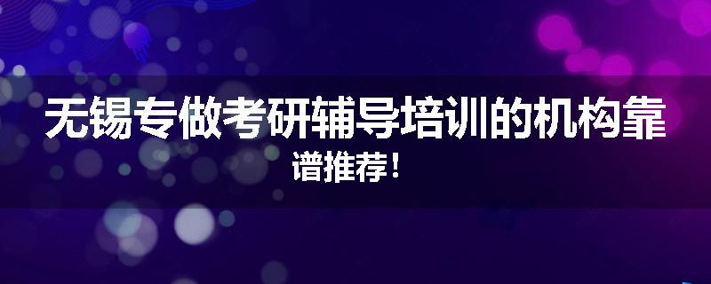 无锡专做考研辅导培训的机构靠谱推荐！