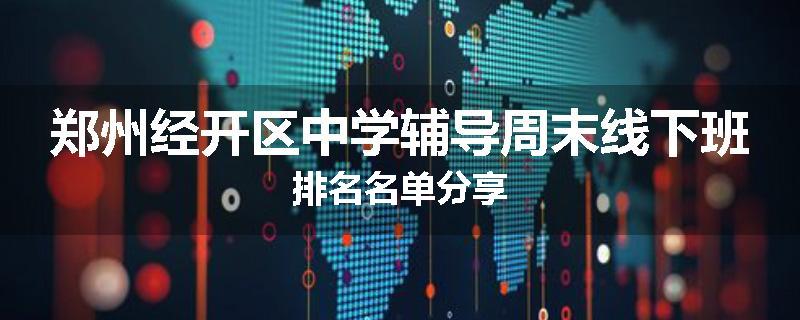 郑州经开区中学辅导周末线下班排名名单分享