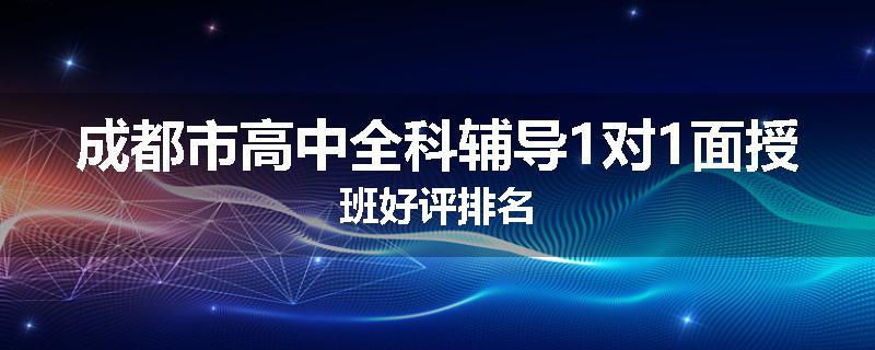 成都市高中全科辅导1对1面授班好评排名