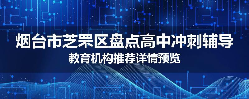 烟台市芝罘区盘点高中冲刺辅导教育机构推荐详情预览