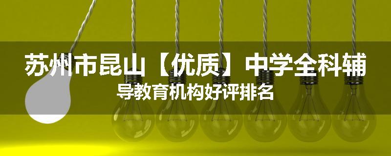苏州市昆山【优质】中学全科辅导教育机构好评排名