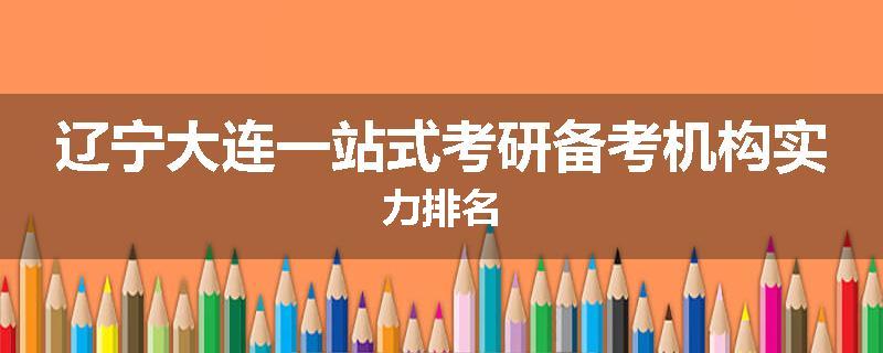 辽宁大连一站式考研备考机构实力排名