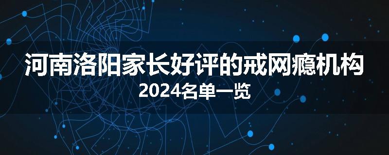 河南洛阳家长好评的戒网瘾机构2024名单一览