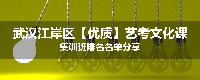 武汉江岸区【优质】艺考文化课集训班排名名单分享