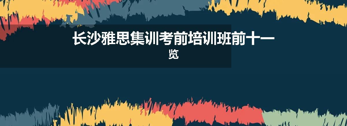 长沙雅思集训考前培训班前十一览