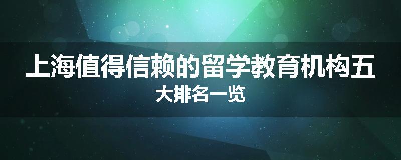 上海值得信赖的留学教育机构五大排名一览