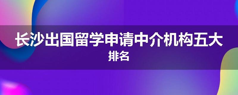 长沙出国留学申请中介机构五大排名