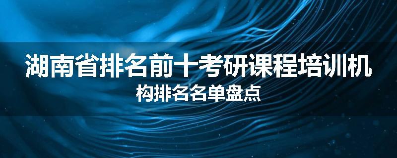湖南省排名前十考研课程培训机构排名名单盘点