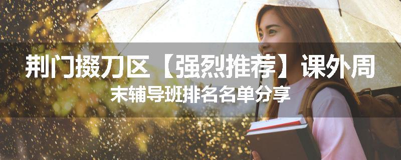 荆门掇刀区【强烈推荐】课外周末辅导班排名名单分享