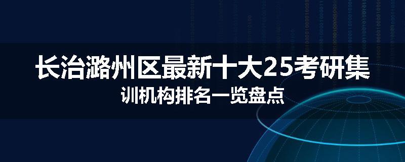 长治潞州区最新十大25考研集训机构排名一览盘点