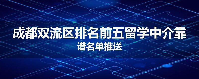 成都双流区排名前五留学中介靠谱名单推送