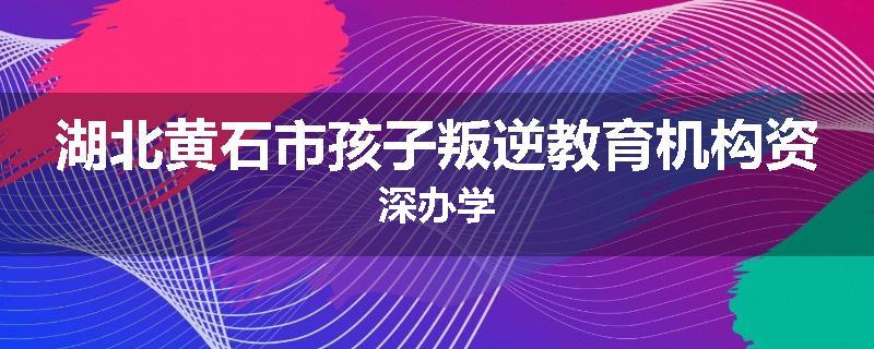 湖北黄石市孩子叛逆教育机构资深办学