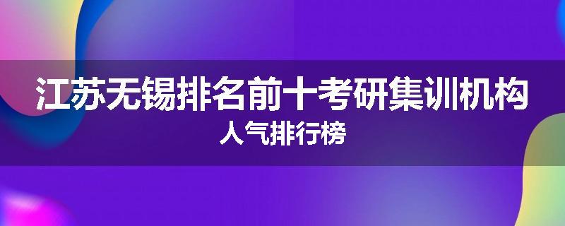 江苏无锡排名前十考研集训机构人气排行榜