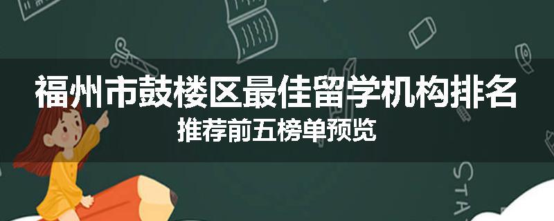 福州市鼓楼区最佳留学机构排名推荐前五榜单预览