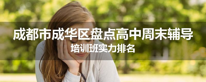 成都市成华区盘点高中周末辅导培训班实力排名