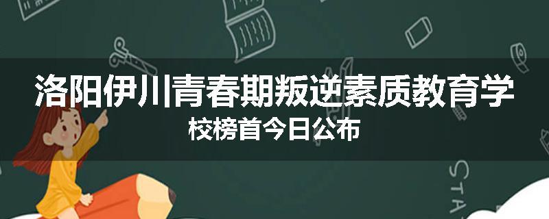 洛阳伊川青春期叛逆素质教育学校榜首今日公布