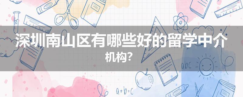 深圳南山区有哪些好的留学中介机构？